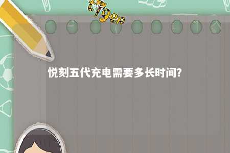 悦刻五代充电需要多长时间
？ 